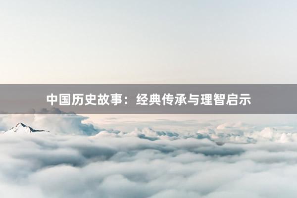 中国历史故事:经典传承与理智启示
